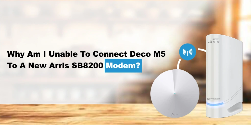 Why Am I Unable To Connect Deco M5 To A New Arris SB8200 Modem?